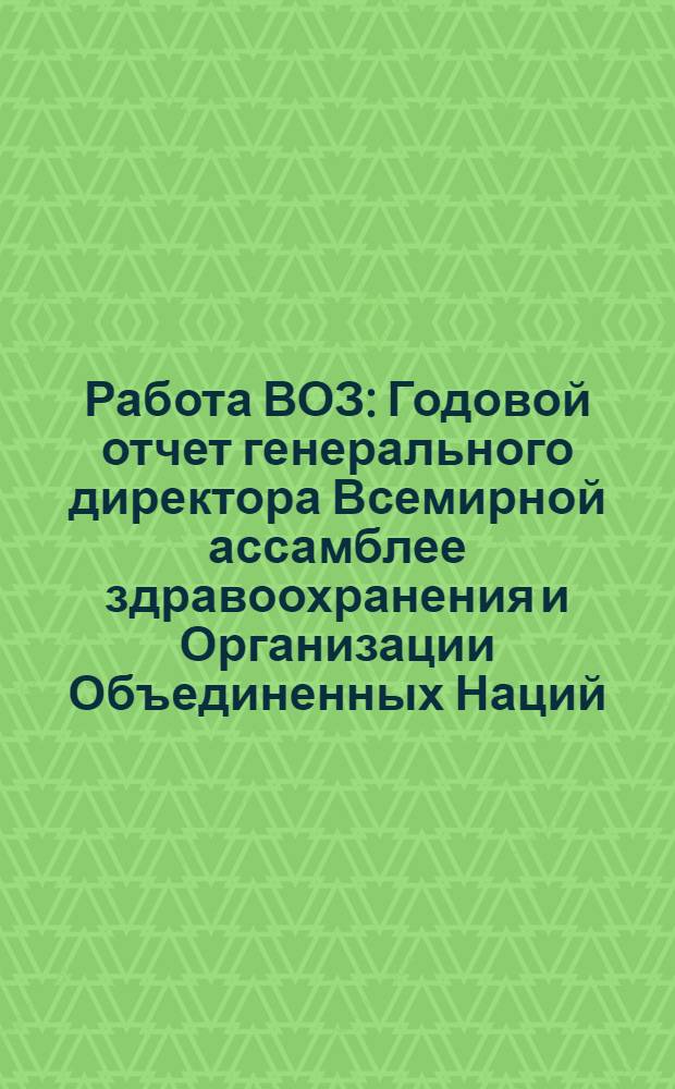 Работа ВОЗ : Годовой отчет генерального директора Всемирной ассамблее здравоохранения и Организации Объединенных Наций