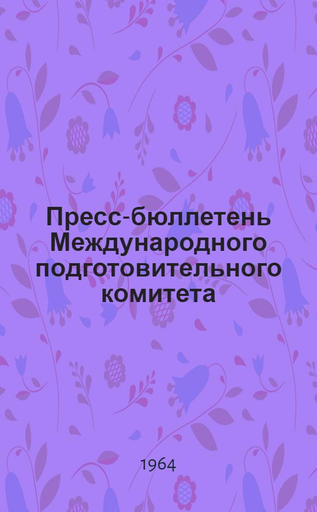 Пресс-бюллетень Международного подготовительного комитета : № 2-. № 4 : Июль 1964 г.