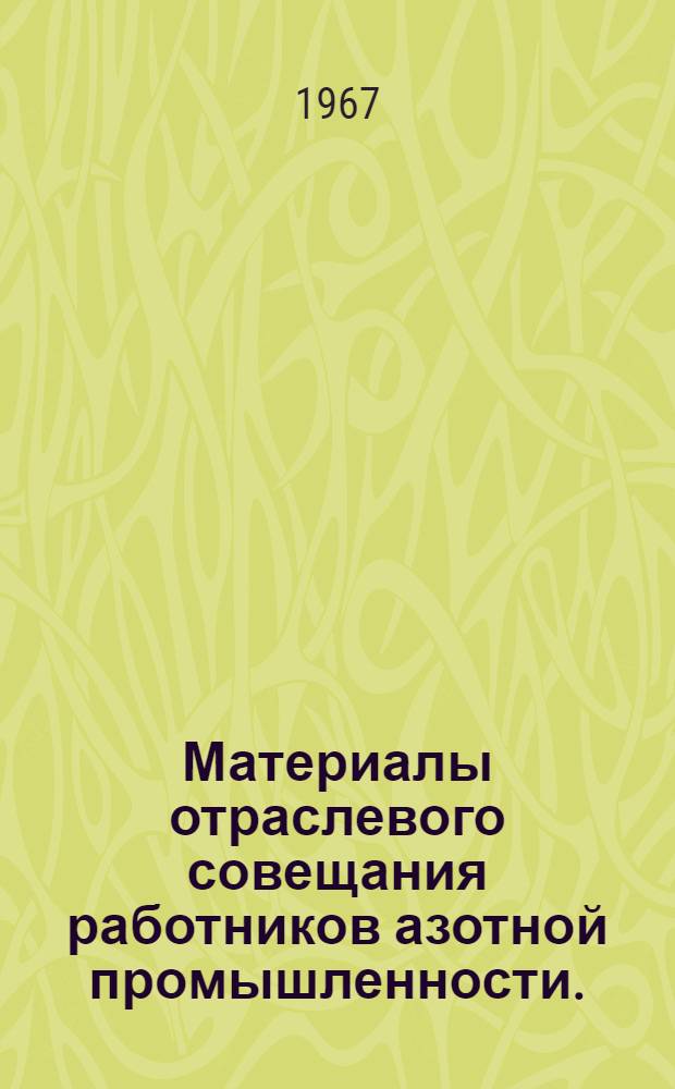 Материалы отраслевого совещания работников азотной промышленности. (г. Тула 21-24 июня 1966 г.) : Вып. 1-