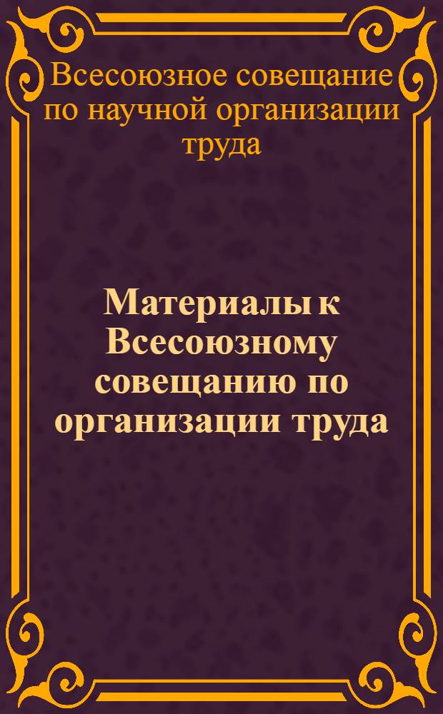 Материалы к Всесоюзному совещанию по организации труда : 1-