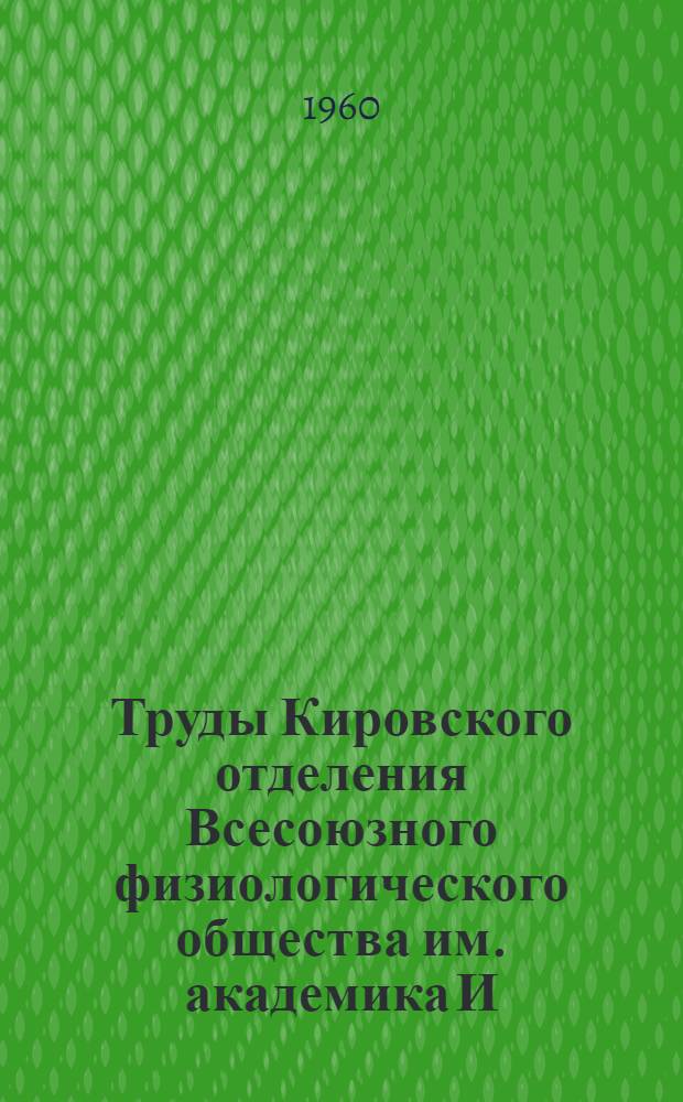 Труды Кировского отделения Всесоюзного физиологического общества им. академика И.П. Павлова : Т. 1-