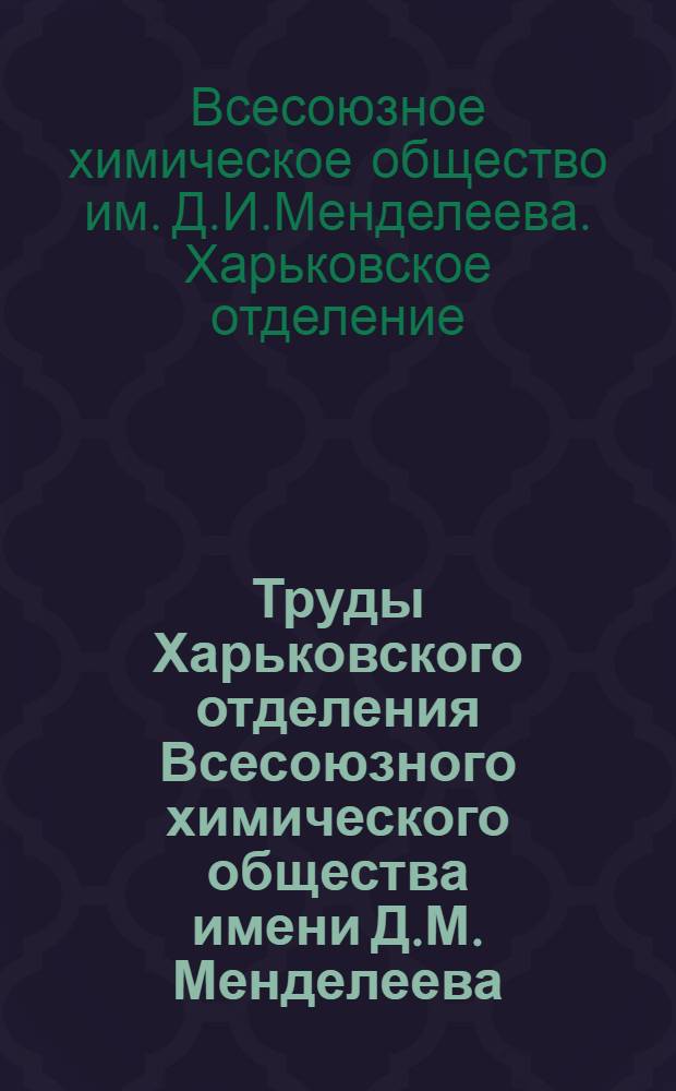 Труды Харьковского отделения Всесоюзного химического общества имени Д.М. Менделеева : Т. 1-