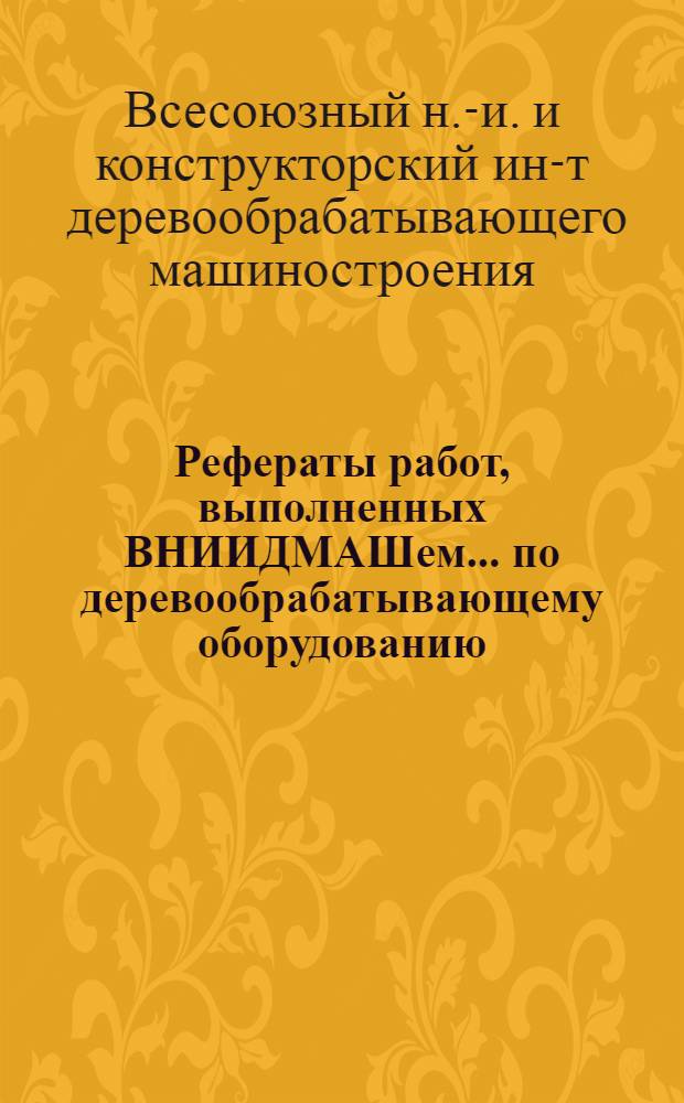 Рефераты работ, выполненных ВНИИДМАШем... по деревообрабатывающему оборудованию