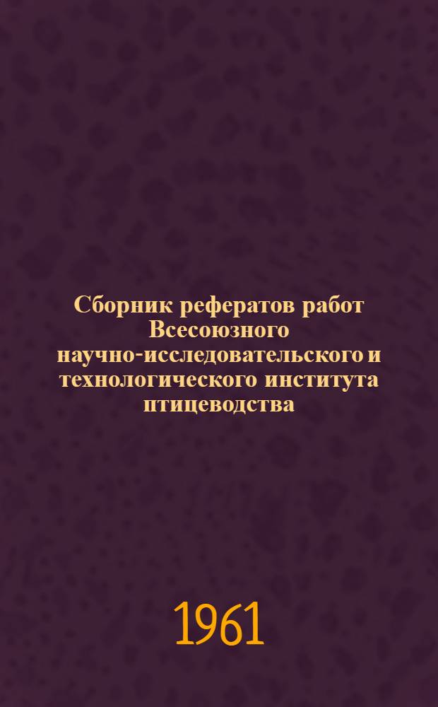 Сборник рефератов работ Всесоюзного научно-исследовательского и технологического института птицеводства. [Вып. 4]