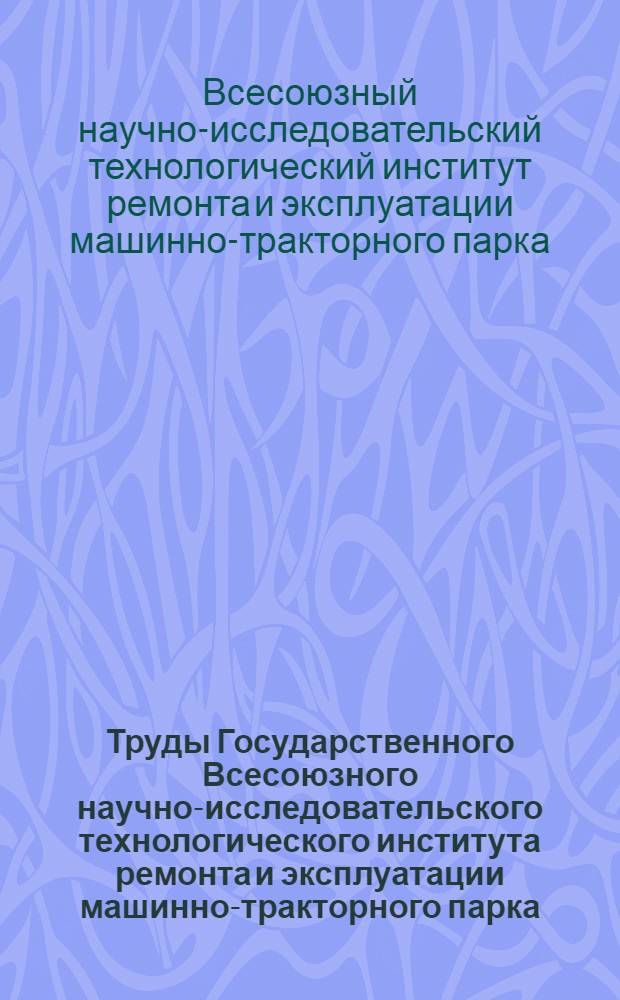 Труды Государственного Всесоюзного научно-исследовательского технологического института ремонта и эксплуатации машинно-тракторного парка (ГОСНИТИ) : Т. 2
