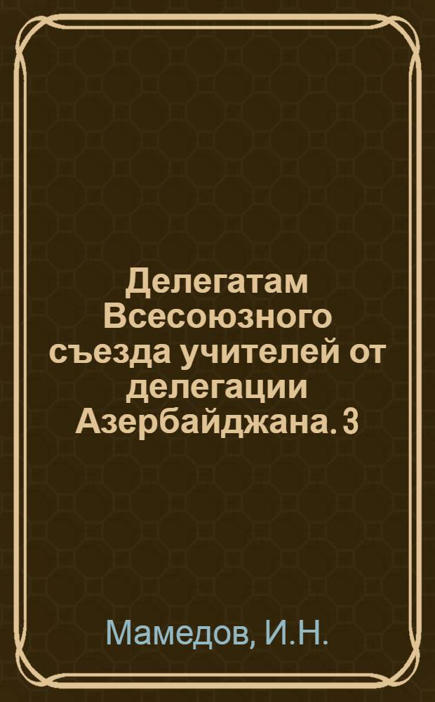 Делегатам Всесоюзного съезда учителей от делегации Азербайджана. [3] : Учить язык Ленина, язык Октября