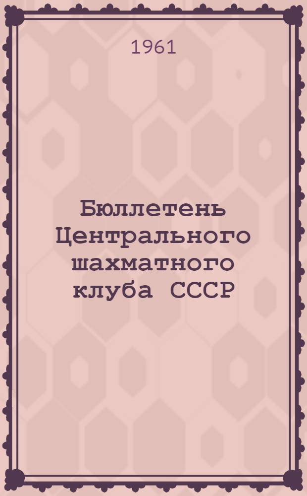 Бюллетень Центрального шахматного клуба СССР : [В 12 вып.] Вып. 1-. № 1 : 15 января 1961 года