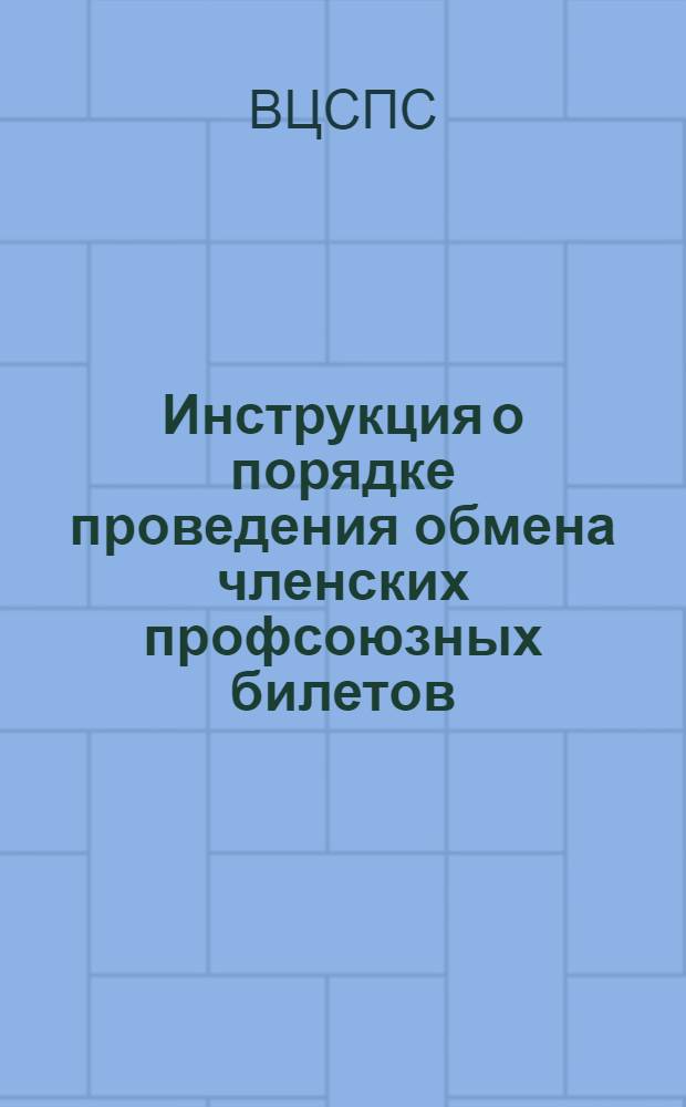 Инструкция о порядке проведения обмена членских профсоюзных билетов : Утв. 21/XI 1958 г
