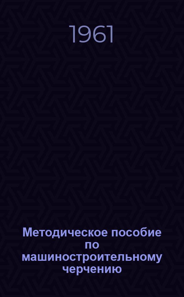 Методическое пособие по машиностроительному черчению : 1-