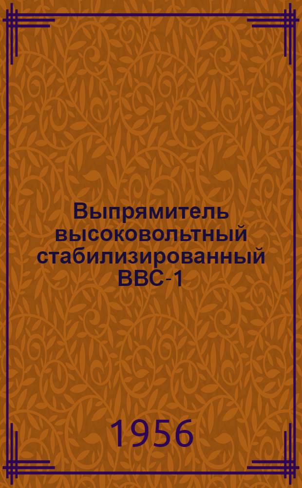 Выпрямитель высоковольтный стабилизированный ВВС-1 : Описание и инструкция по эксплуатации