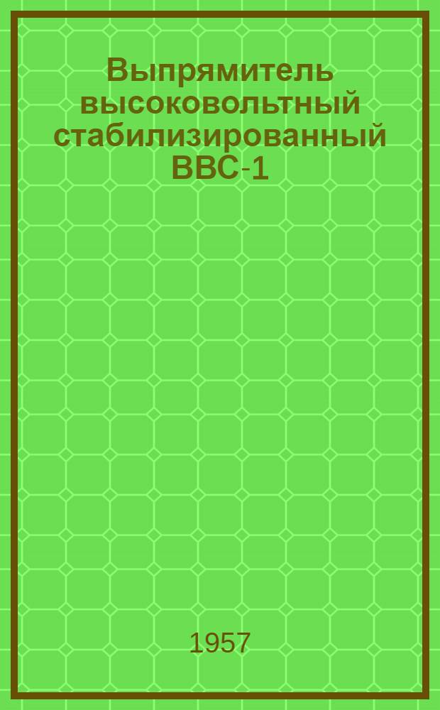 Выпрямитель высоковольтный стабилизированный ВВС-1 : Описание и инструкция по эксплуатации