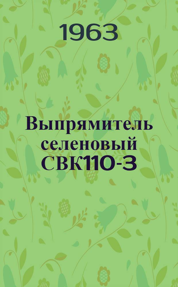 Выпрямитель селеновый СВК110-3 : Инструкция по монтажу и эксплуатации