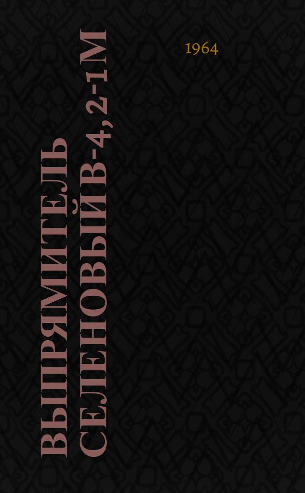 Выпрямитель селеновый В-4, 2-1 м : Инструкция