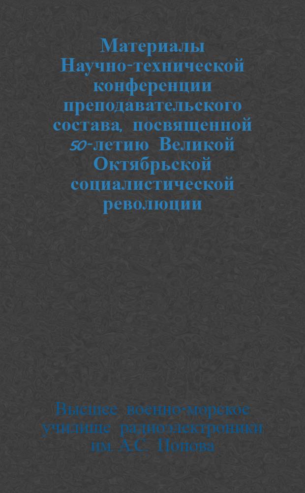 Материалы Научно-технической конференции преподавательского состава, посвященной 50-летию Великой Октябрьской социалистической революции : Ч. 1-