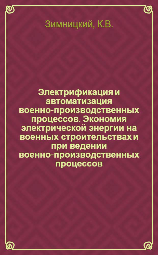 Электрификация и автоматизация военно-производственных процессов. Экономия электрической энергии на военных строительствах и при ведении военно-производственных процессов : Лекция