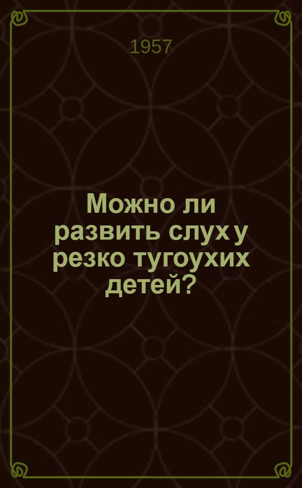 Можно ли развить слух у резко тугоухих детей? : Ответ на вопросы радиослушателей