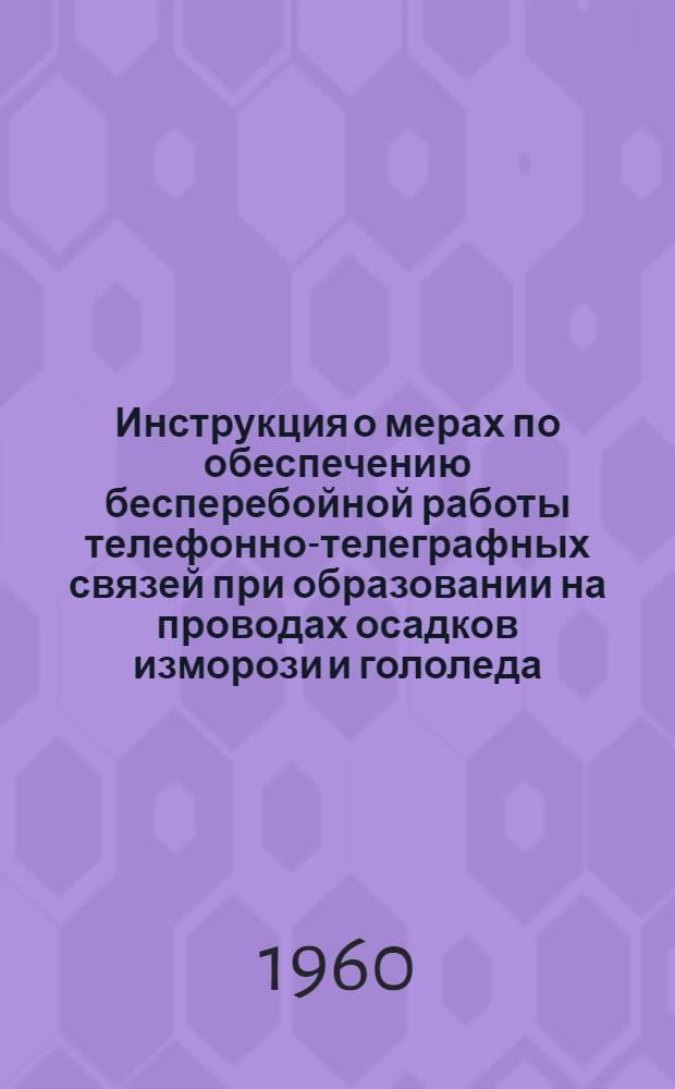 Инструкция о мерах по обеспечению бесперебойной работы телефонно-телеграфных связей при образовании на проводах осадков изморози и гололеда : Утв. 16/X-1954 г.