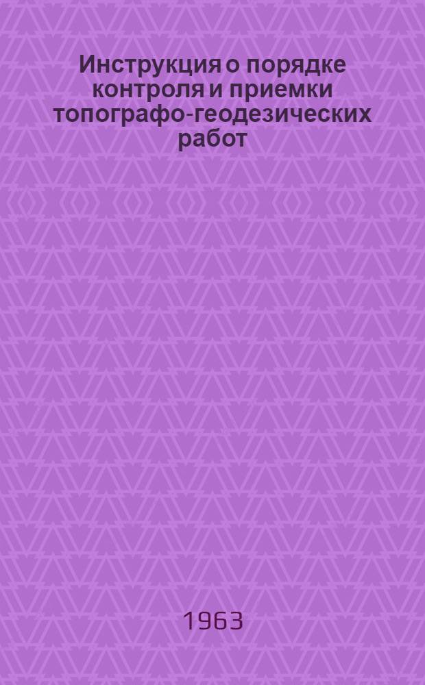 Инструкция о порядке контроля и приемки топографо-геодезических работ : Утв. 6/X 1962 г.