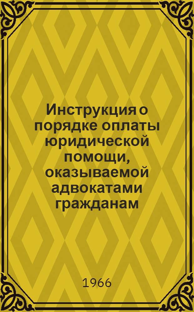 Инструкция о порядке оплаты юридической помощи, [оказываемой адвокатами гражданам, предприятиям, учреждениям, совхозам, колхозам и другим организациям : Действует с 1/III 1966 г.