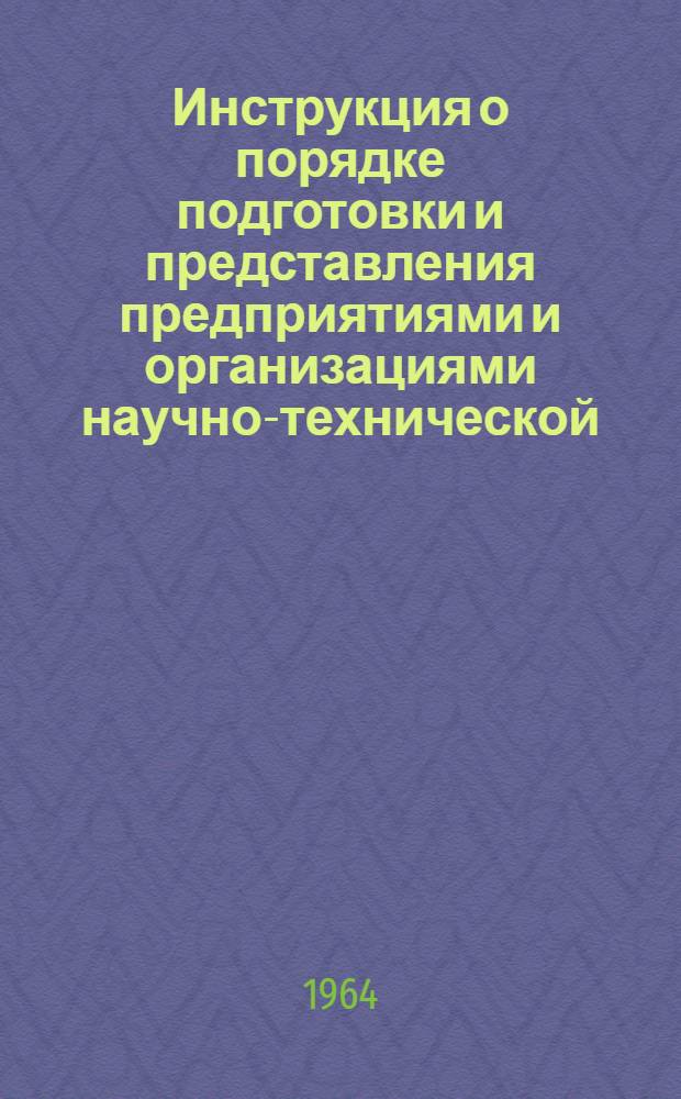 Инструкция о порядке подготовки и представления предприятиями и организациями научно-технической, производственной и экономической информации в органы научно-технической информации : Утв. 24/VI 1964 г.