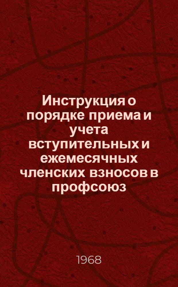 Инструкция о порядке приема и учета вступительных и ежемесячных членских взносов в профсоюз : Утв. Президиумом ВЦСПС 4/VIII 1960 г. с доп. и изм. от 2/IX 1968 г.