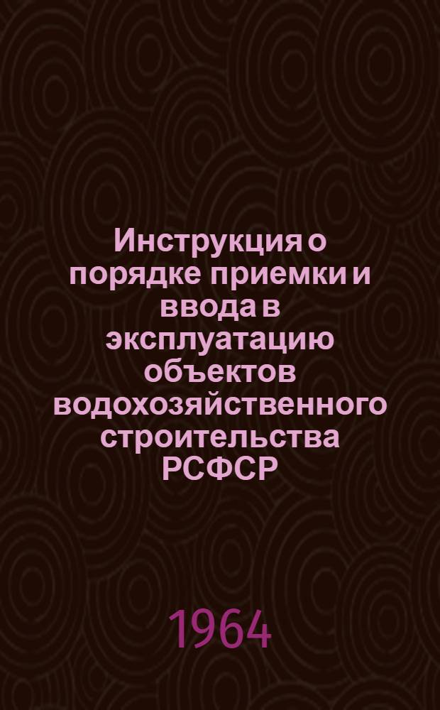Инструкция о порядке приемки и ввода в эксплуатацию объектов водохозяйственного строительства РСФСР