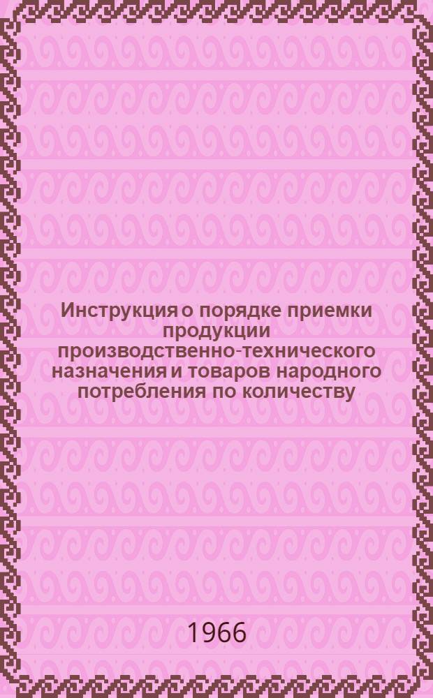Инструкция о порядке приемки продукции производственно-технического назначения и товаров народного потребления по количеству: Утв. 15/VI 1965 г.; Инструкция о порядке приемки продукции производственно-технического назначения и товаров народного потребления по качеству: Утв. 25/IV 1966 г. / М-во пищ. пром-сти СССР. Юрид. отд. с арбитражем
