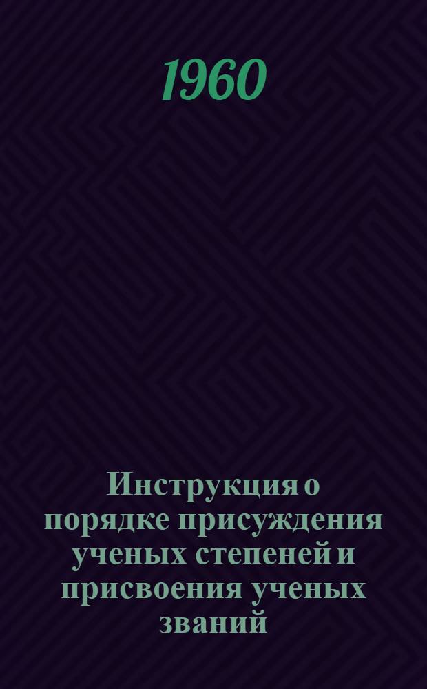 Инструкция о порядке присуждения ученых степеней и присвоения ученых званий : Утв. 9/IV 1960 г