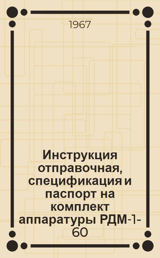 Инструкция отправочная, спецификация и паспорт на комплект аппаратуры РДМ-1-60