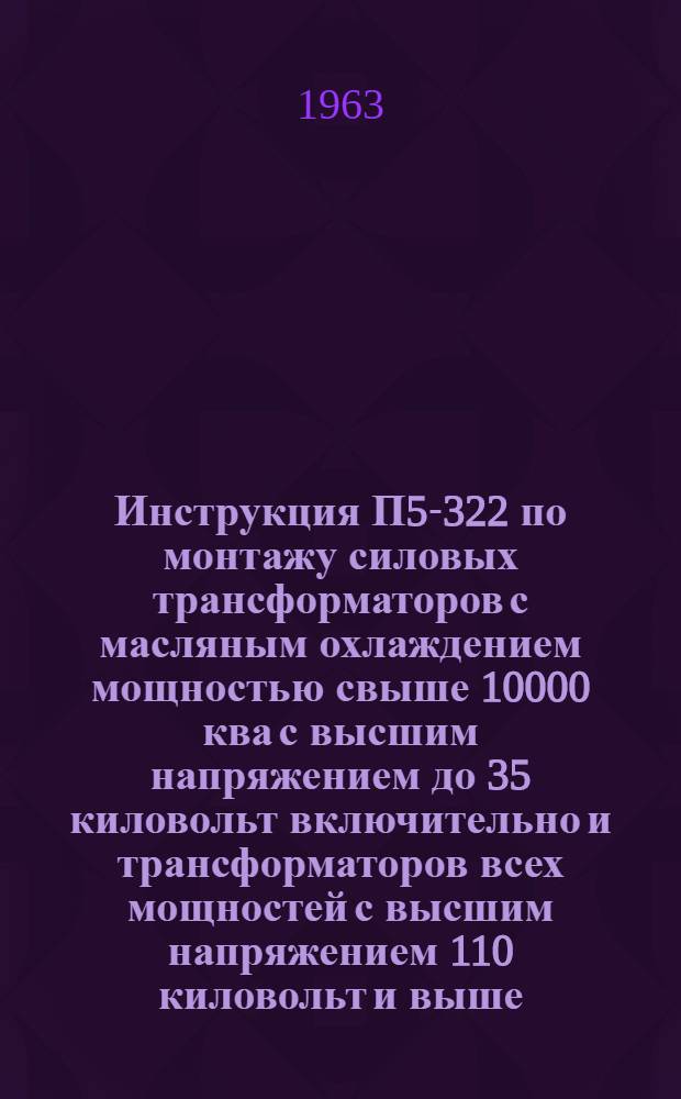 Инструкция П5-322 [по монтажу силовых трансформаторов с масляным охлаждением мощностью свыше 10000 ква с высшим напряжением до 35 киловольт включительно и трансформаторов всех мощностей с высшим напряжением 110 киловольт и выше]