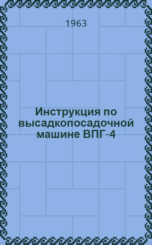 Инструкция по высадкопосадочной машине ВПГ-4 : Устройство. Применение. Уход и техника безопасности