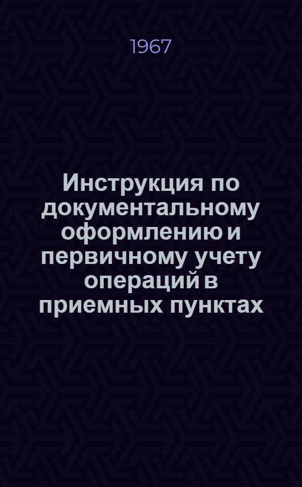 Инструкция по документальному оформлению и первичному учету операций в приемных пунктах, мастерских и предприятиях по ремонту часов : Утв. 2/II 1967 г
