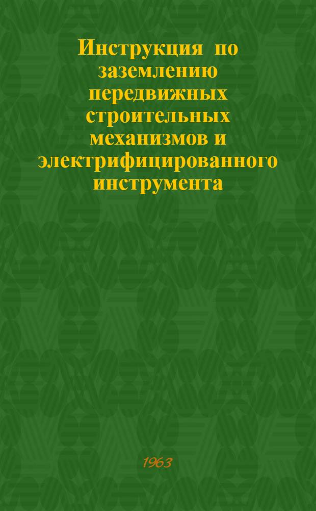 Инструкция по заземлению передвижных строительных механизмов и электрифицированного инструмента : СН 38-58 : Утв. Гос. ком. Совета Министров СССР по делам строительства 25/XII 1958 г