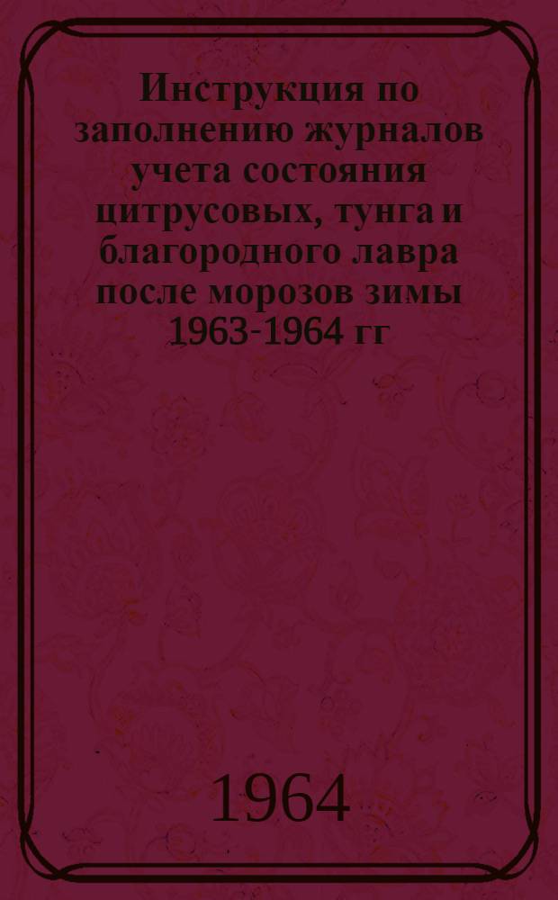 Инструкция по заполнению журналов учета состояния цитрусовых, тунга и благородного лавра после морозов зимы 1963-1964 гг. по Грузинской ССР