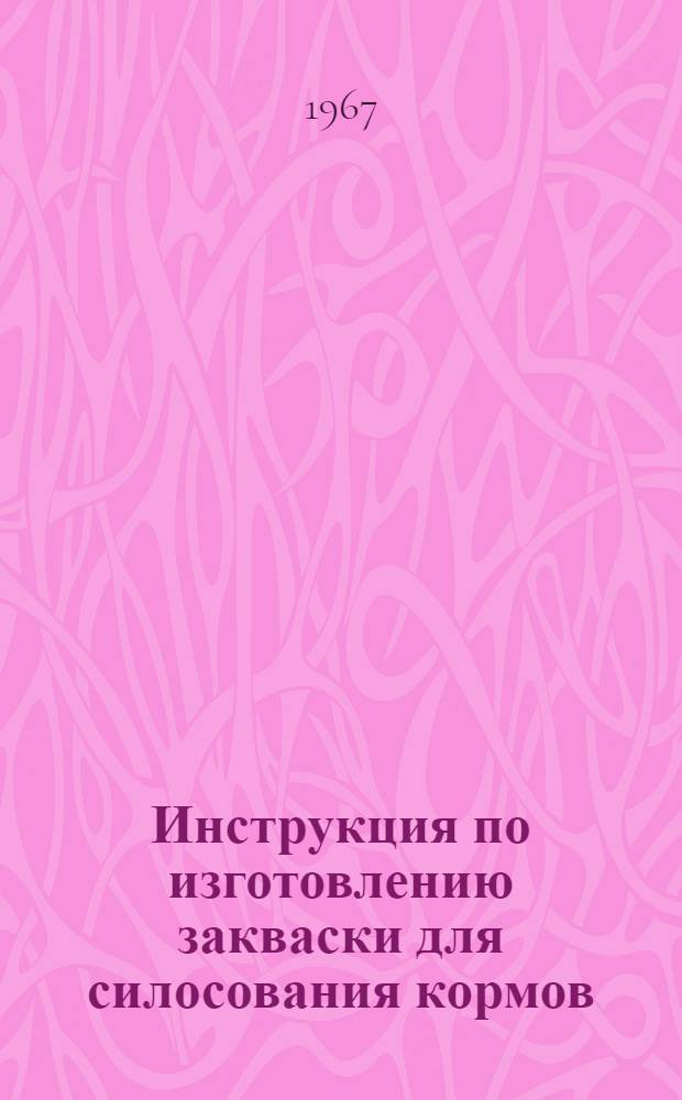 Инструкция по изготовлению закваски для силосования кормов : Утв. 24/V 1967 г