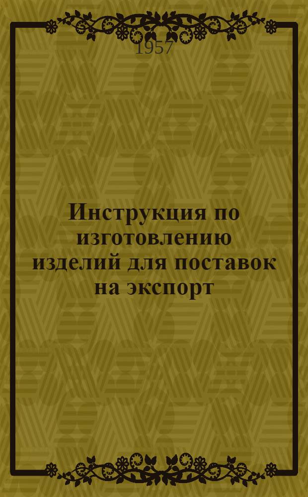 Инструкция по изготовлению изделий для поставок на экспорт: Утв. 26.IV.1957 г.; Указания по изготовлению станков, поставляемых в страны и районы с тропическим климатом: Руководящий материал / М-во станкостроит. и инструмент. пром-сти СССР. Эксперим. науч.-исслед. ин-т металлорежущих станков. ЭНИМС