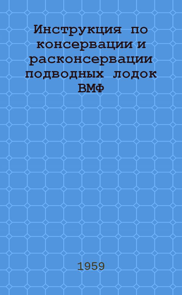 Инструкция по консервации и расконсервации подводных лодок ВМФ : (Корпус и электромех. оборудование) : Введ. в действие 5 сент. 1958 г.