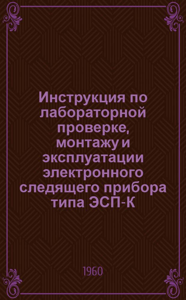 Инструкция по лабораторной проверке, монтажу и эксплуатации электронного следящего прибора типа ЭСП-К