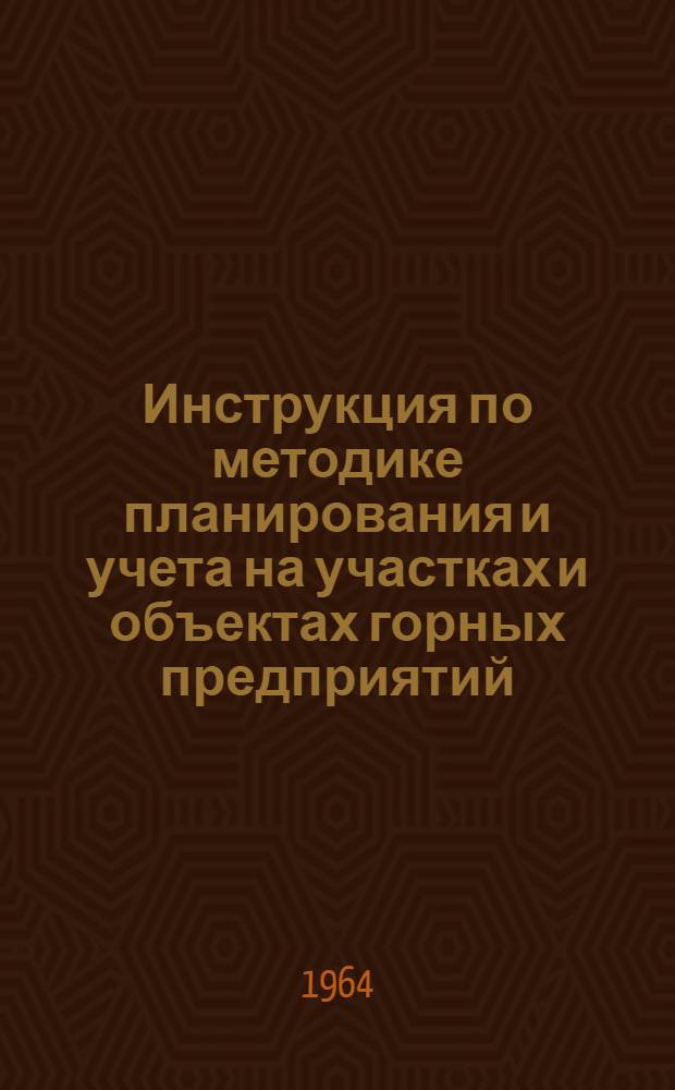 Инструкция по методике планирования и учета на участках и объектах горных предприятий : Утв. 5/V 1964 г.