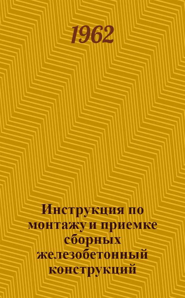 Инструкция по монтажу и приемке сборных железобетонный конструкций : Введ. 1 сент. 1962 г