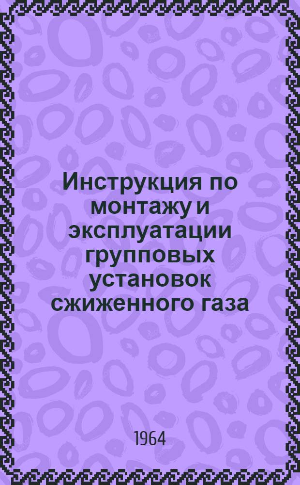 Инструкция по монтажу и эксплуатации групповых установок сжиженного газа : Утв. 22/VI 1964 г
