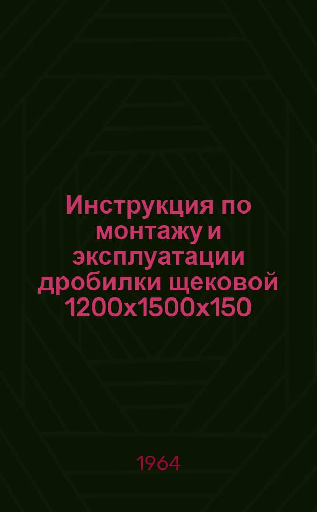 Инструкция по монтажу и эксплуатации дробилки щековой 1200х1500х150 : Шифр С887