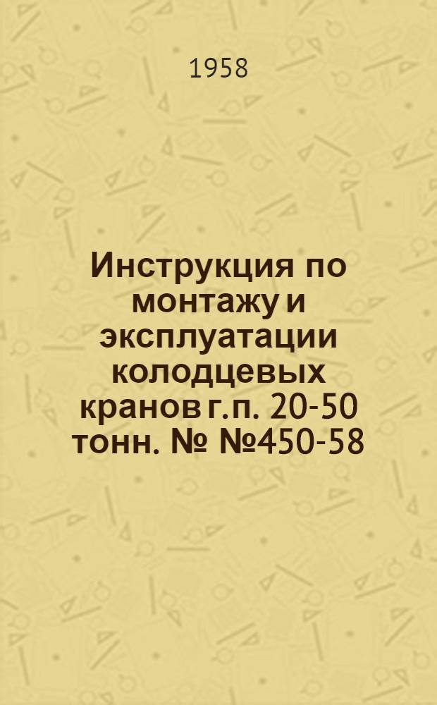 Инструкция по монтажу и эксплуатации колодцевых кранов г. п. 20-50 тонн. №№ 450-58