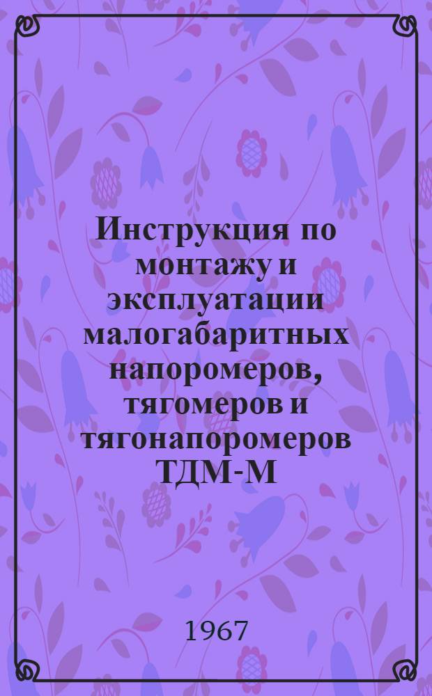 Инструкция по монтажу и эксплуатации малогабаритных напоромеров, тягомеров и тягонапоромеров ТДМ-М, НДМ-М и ТНДМ-М модели 2005 : Техн. описание и инструкция