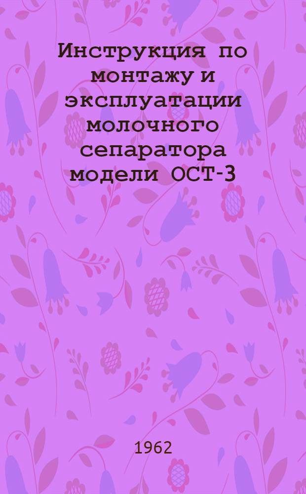 Инструкция по монтажу и эксплуатации молочного сепаратора модели ОСТ-3