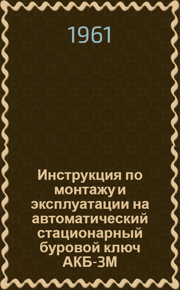 Инструкция по монтажу и эксплуатации на автоматический стационарный буровой ключ АКБ-3М
