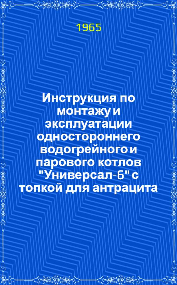 Инструкция по монтажу и эксплуатации одностороннего водогрейного и парового котлов "Универсал-6" с топкой для антрацита