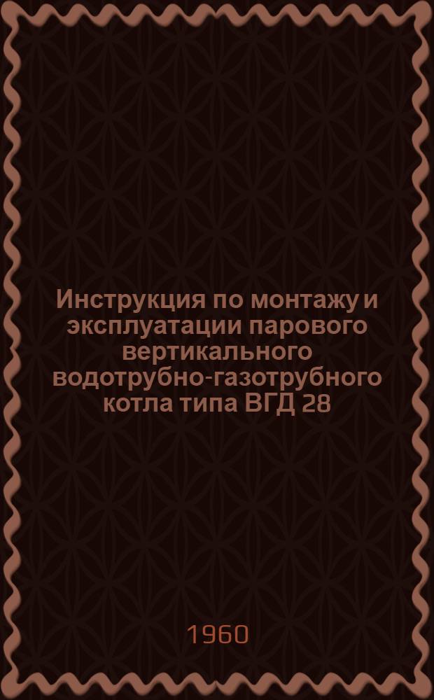 Инструкция по монтажу и эксплуатации парового вертикального водотрубно-газотрубного котла типа ВГД 28/8м. (СТД-3063)