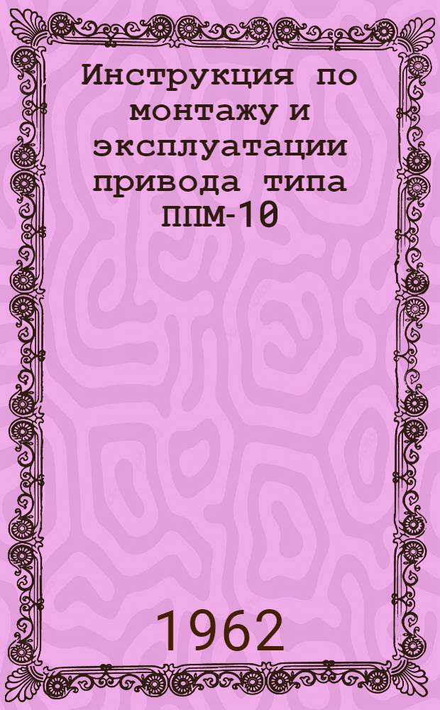 Инструкция по монтажу и эксплуатации привода типа ППМ-10 : № ОВД. 412.080