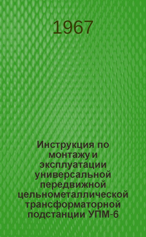 Инструкция по монтажу и эксплуатации универсальной передвижной цельнометаллической трансформаторной подстанции УПМ-6-10/0,4 кв.
